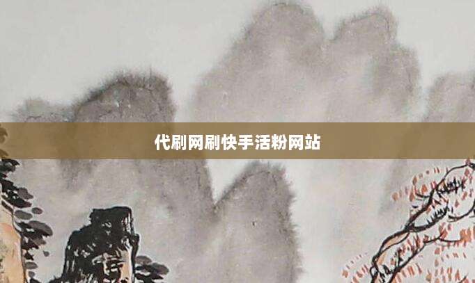 代刷网刷快手活粉网站
