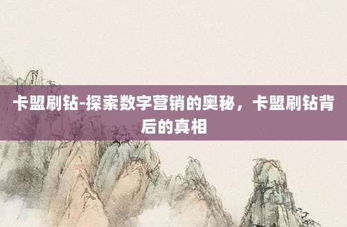 卡盟刷钻-探索数字营销的奥秘，卡盟刷钻背后的真相