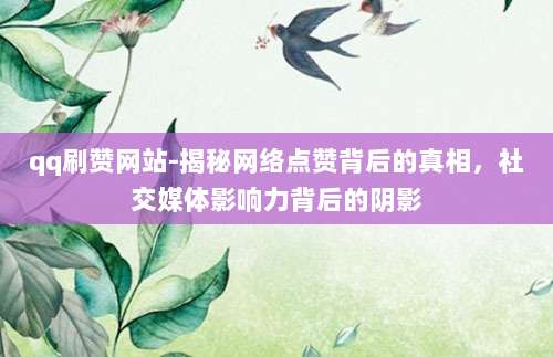 qq刷赞网站-揭秘网络点赞背后的真相，社交媒体影响力背后的阴影