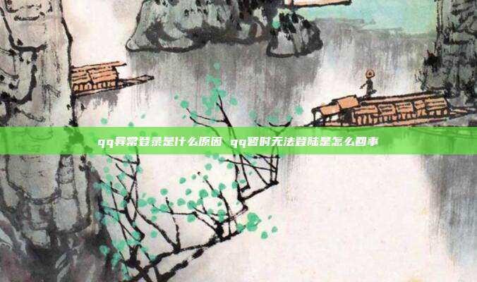 qq异常登录是什么原因 qq暂时无法登陆是怎么回事