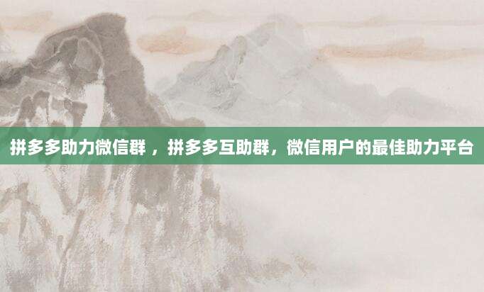 拼多多助力微信群 ，拼多多互助群，微信用户的最佳助力平台