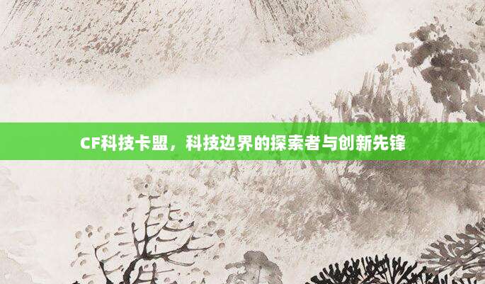 CF科技卡盟，科技边界的探索者与创新先锋
