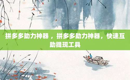 拼多多助力神器 ，拼多多助力神器，快速互助提现工具