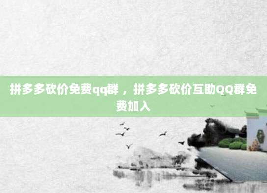 拼多多砍价免费qq群 ,拼多多砍价互助QQ群免费加入