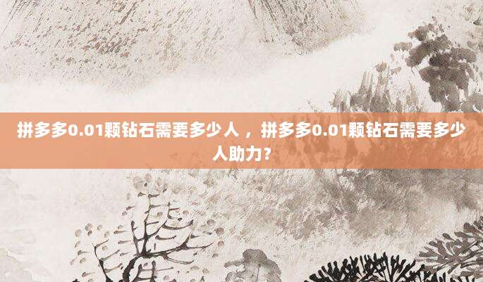 拼多多0.01颗钻石需要多少人 ,拼多多0.01颗钻石需要多少人助力?