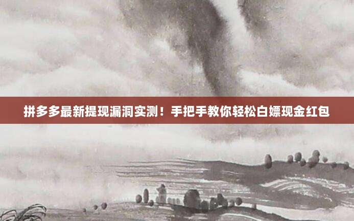 拼多多最新提现漏洞实测!手把手教你轻松白嫖现金红包