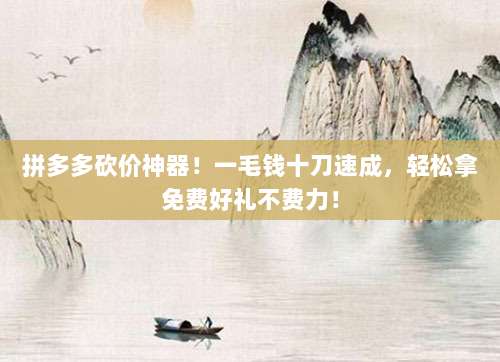 拼多多砍价神器！一毛钱十刀速成，轻松拿免费好礼不费力！