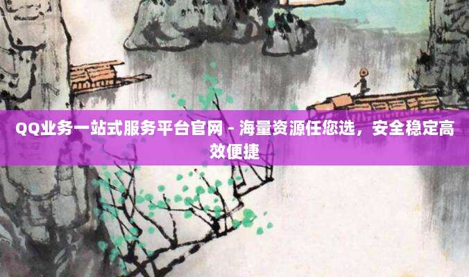 QQ业务一站式服务平台官网 - 海量资源任您选,安全稳定高效便捷