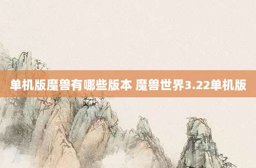 单机版魔兽有哪些版本 魔兽世界3.22单机版