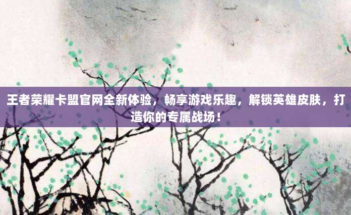 王者荣耀卡盟官网全新体验，畅享游戏乐趣，解锁英雄皮肤，打造你的专属战场！