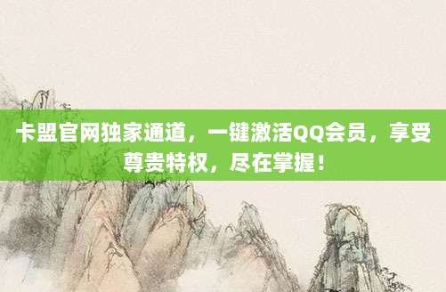 卡盟官网独家通道，一键激活QQ会员，享受尊贵特权，尽在掌握！