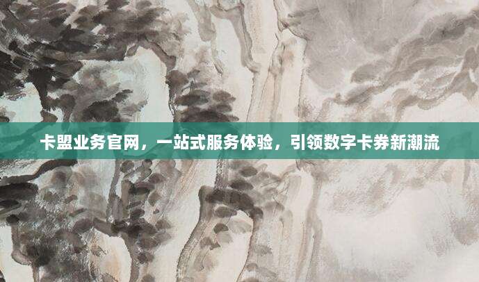 卡盟业务官网，一站式服务体验，引领数字卡券新潮流