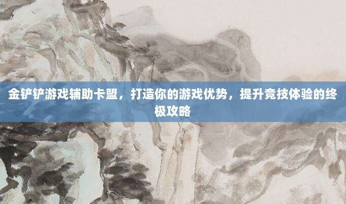 金铲铲游戏辅助卡盟，打造你的游戏优势，提升竞技体验的终极攻略