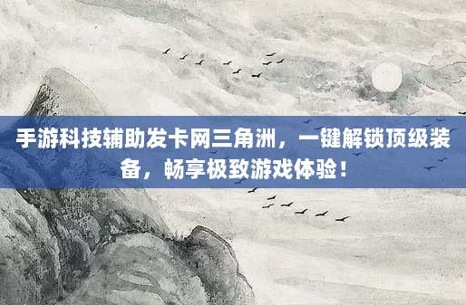 手游科技辅助发卡网三角洲，一键解锁顶级装备，畅享极致游戏体验！