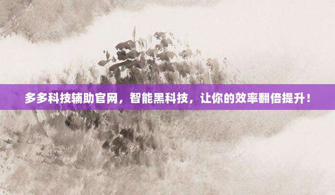 多多科技辅助官网，智能黑科技，让你的效率翻倍提升！