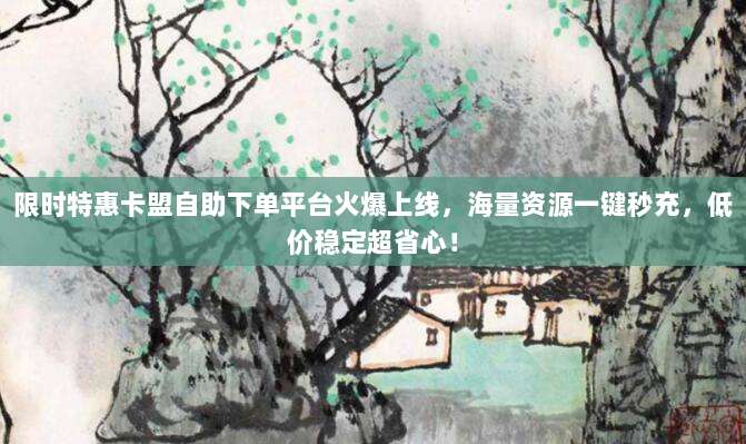 限时特惠卡盟自助下单平台火爆上线，海量资源一键秒充，低价稳定超省心！