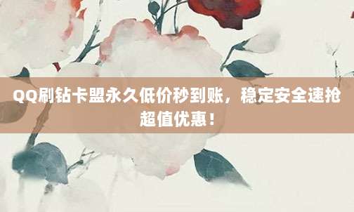 QQ刷钻卡盟永久低价秒到账，稳定安全速抢超值优惠！