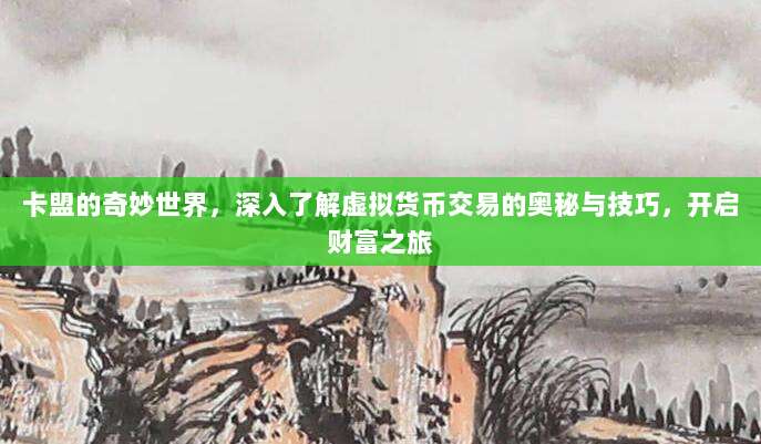 卡盟的奇妙世界,深入了解虚拟货币交易的奥秘与技巧,开启财富之旅