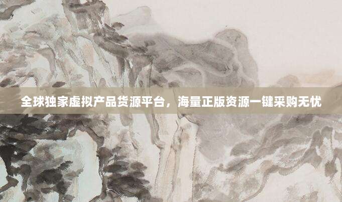 全球独家虚拟产品货源平台，海量正版资源一键采购无忧