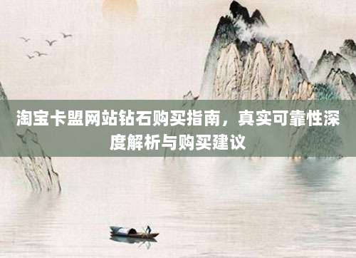 淘宝卡盟网站钻石购买指南,真实可靠性深度解析与购买建议