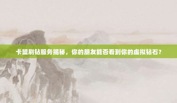 卡盟刷钻服务揭秘，你的朋友能否看到你的虚拟钻石？