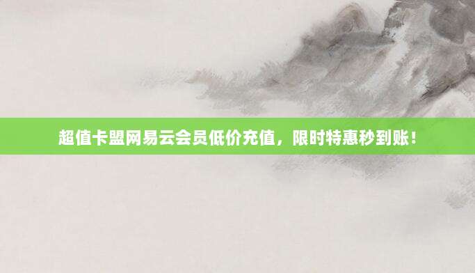 超值卡盟网易云会员低价充值,限时特惠秒到账!