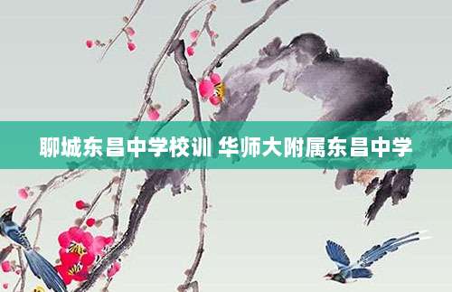 聊城东昌中学校训 华师大附属东昌中学