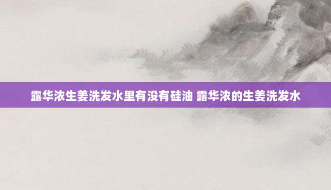 露华浓生姜洗发水里有没有硅油 露华浓的生姜洗发水