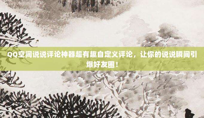 QQ空间说说评论神器超有趣自定义评论，让你的说说瞬间引爆好友圈！