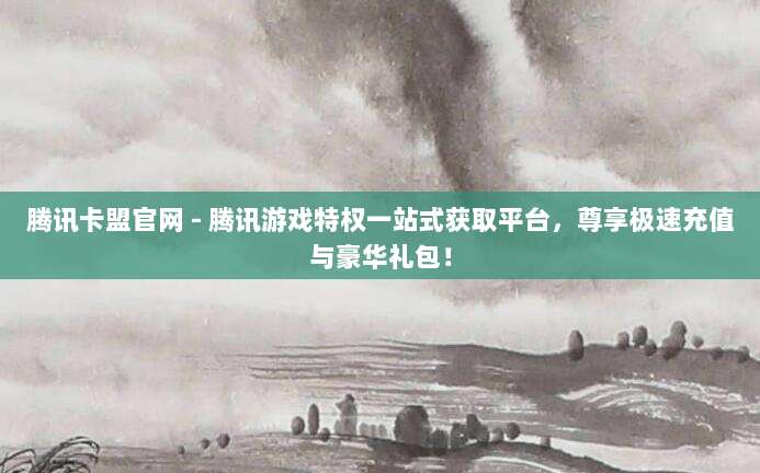 腾讯卡盟官网 - 腾讯游戏特权一站式获取平台,尊享极速充值与豪华礼包!