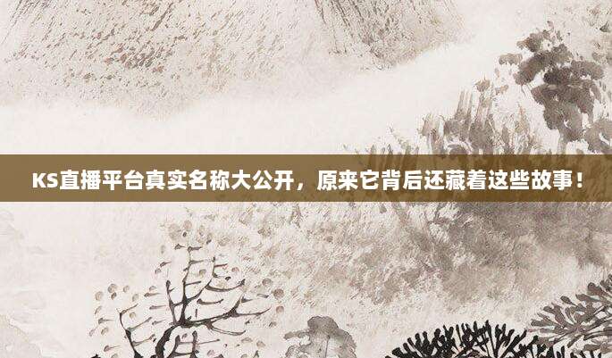 KS直播平台真实名称大公开,原来它背后还藏着这些故事!