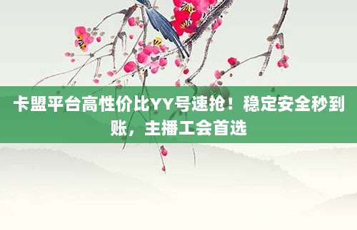卡盟平台高性价比YY号速抢！稳定安全秒到账，主播工会首选