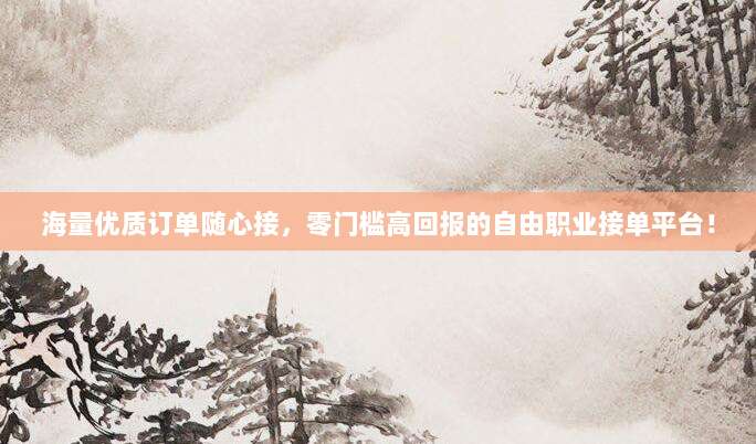 海量优质订单随心接，零门槛高回报的自由职业接单平台！