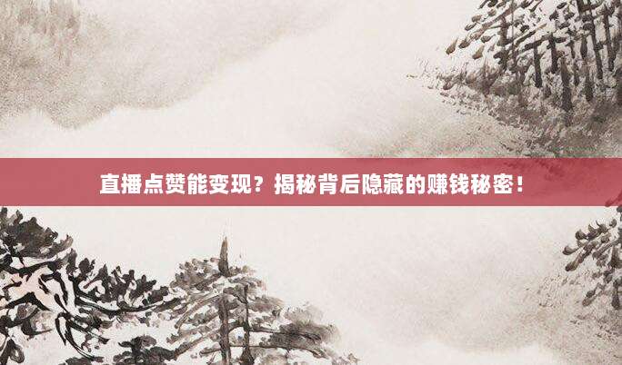 直播点赞能变现？揭秘背后隐藏的赚钱秘密！