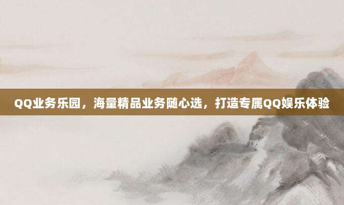QQ业务乐园，海量精品业务随心选，打造专属QQ娱乐体验