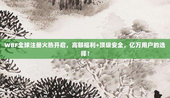 WBF全球注册火热开启,高额福利+顶级安全,亿万用户的选择!