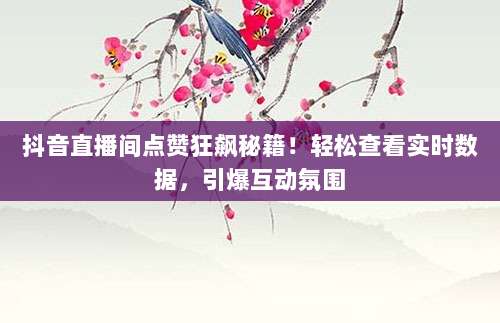 抖音直播间点赞狂飙秘籍！轻松查看实时数据，引爆互动氛围
