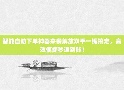 智能自助下单神器来袭解放双手一键搞定，高效便捷秒速到账！