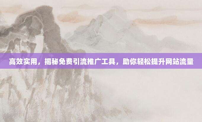 高效实用,揭秘免费引流推广工具,助你轻松提升网站流量