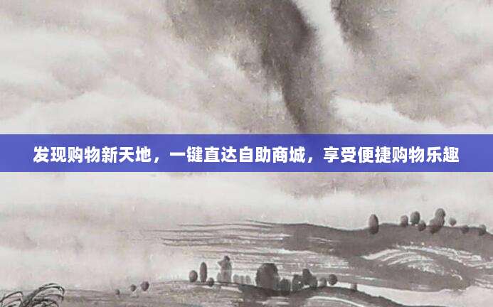 发现购物新天地,一键直达自助商城,享受便捷购物乐趣