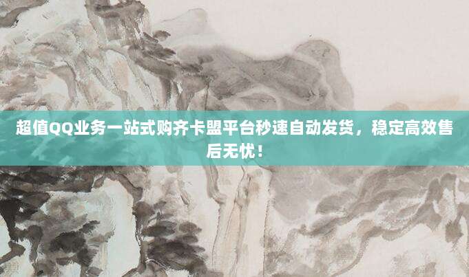 超值QQ业务一站式购齐卡盟平台秒速自动发货，稳定高效售后无忧！
