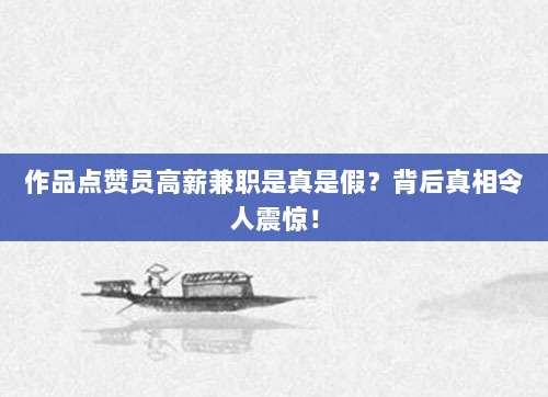 作品点赞员高薪兼职是真是假?背后真相令人震惊!