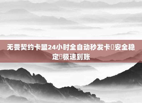 无畏契约卡盟24小时全自动秒发卡✅安全稳定⚡极速到账