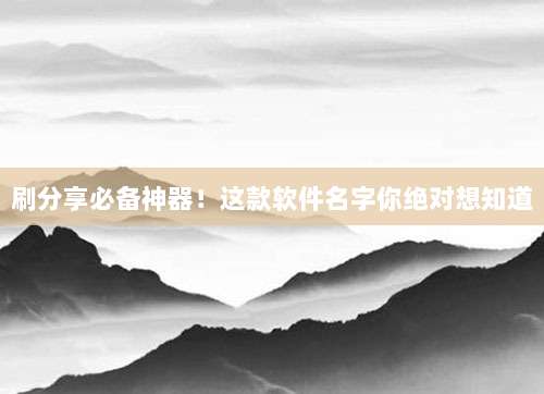 刷分享必备神器!这款软件名字你绝对想知道