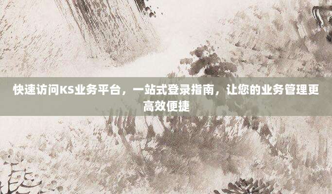 快速访问KS业务平台，一站式登录指南，让您的业务管理更高效便捷
