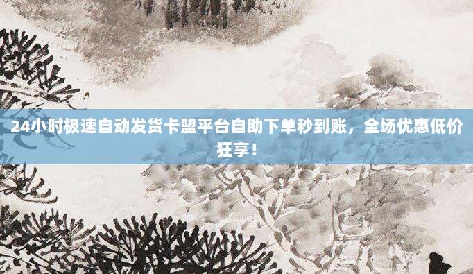 24小时极速自动发货卡盟平台自助下单秒到账,全场优惠低价狂享!