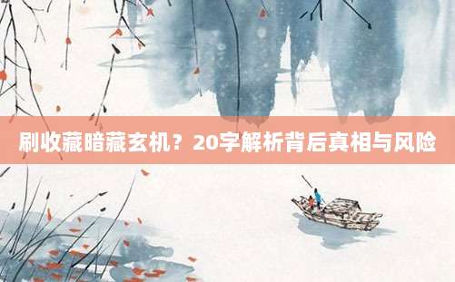 刷收藏暗藏玄机？20字解析背后真相与风险