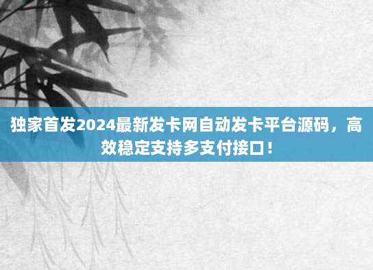 独家首发2024最新发卡网自动发卡平台源码，高效稳定支持多支付接口！