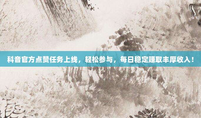 科音官方点赞任务上线，轻松参与，每日稳定赚取丰厚收入！