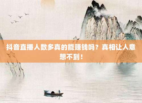 抖音直播人数多真的能赚钱吗？真相让人意想不到！